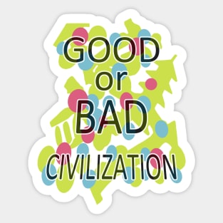 GOOD or BAD CIVILIZATION Sticker
